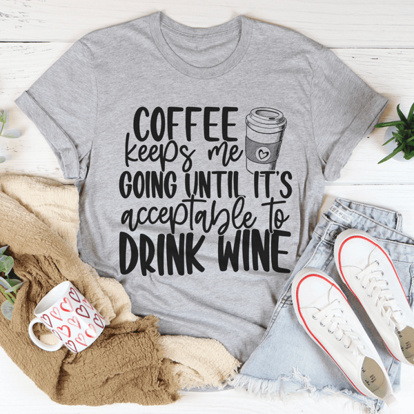 Coffee Keeps Me Going Until It's Acceptable To Drink Wine Tee