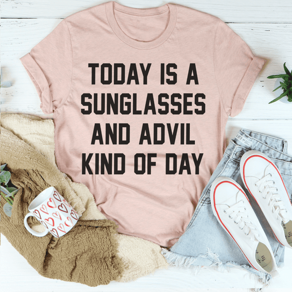 Today Is A Sunglasses And Advil Kind Of Day Tee