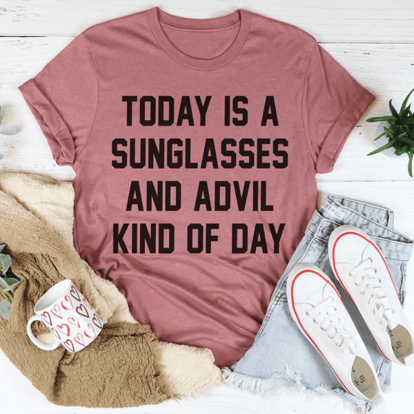 Today Is A Sunglasses And Advil Kind Of Day Tee