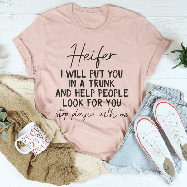 Heifer I Will Put You In A Trunk And Help People Look For You Tee