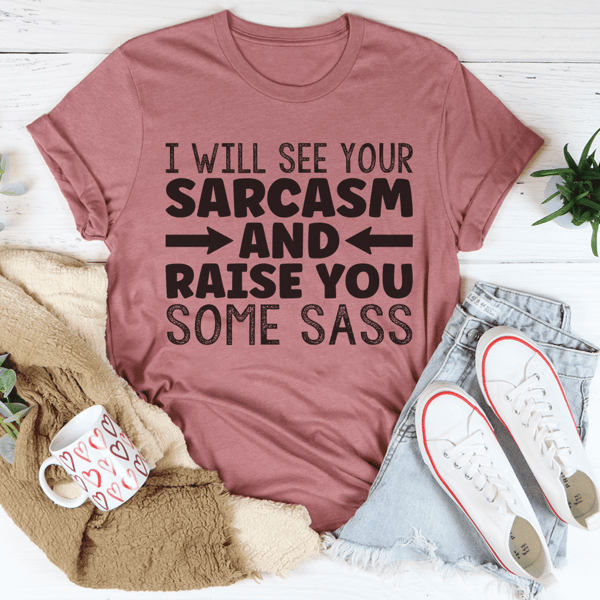 I Will See Your Sarcasm And Raise You Some Sass Tee