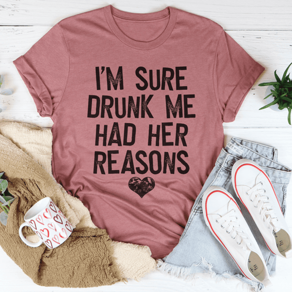 I'm Sure Drunk Me Had Her Reasons Tee