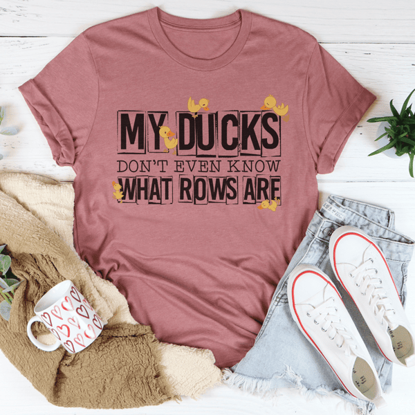 My Ducks Don't Even Know What Rows Are Tee