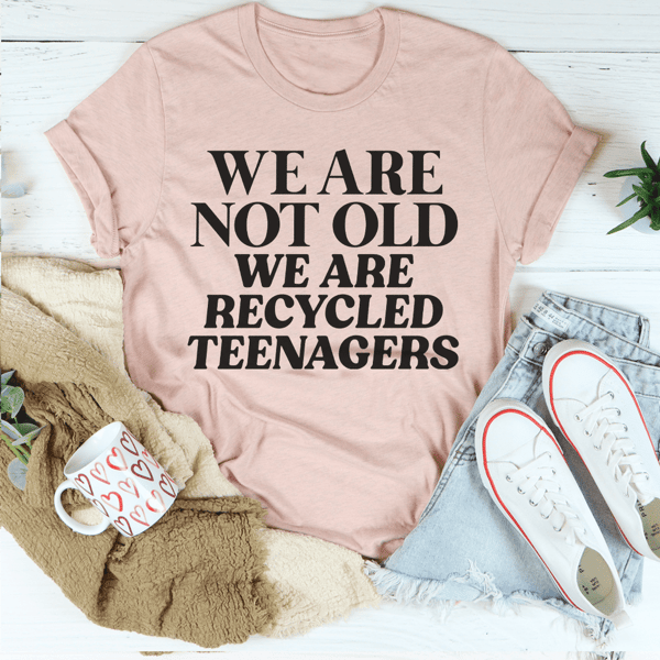 We Are Not Old We Are Recycled Teenagers Tee