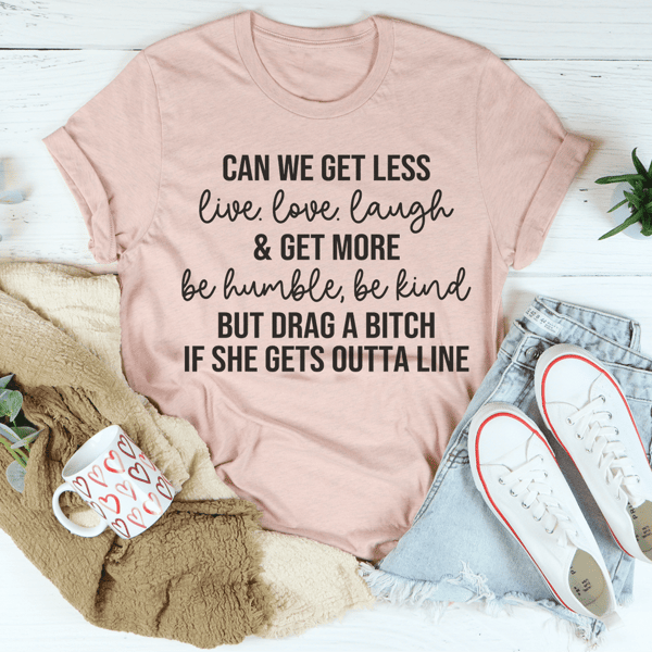 Can We Get Less Live Love Laugh & Get More Be Humble Be Kind Tee