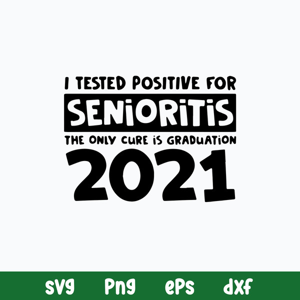 I Tested Positive For Senioritis The Only Cure Is Graduation 2021 Svg, Funny Quotes Svg, Png Dxf Eps File.jpg