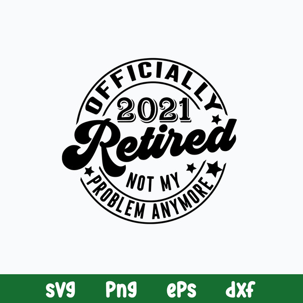 Retired Svg Retirement Svg, Officially Retired 2021 Svg, Not My Problem Svg, Png Dxf Eps File.jpg