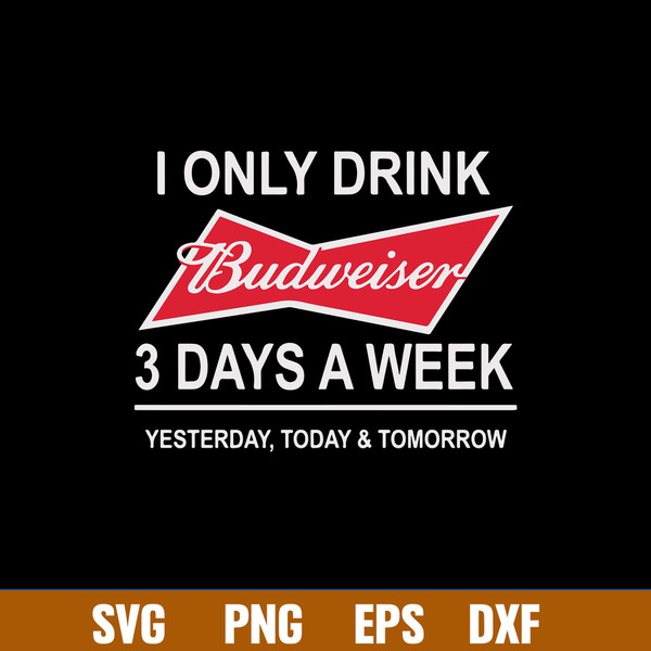 I Only Drink Budweiser 3 Days A Week Yesterday, Today _ Tomorrow Svg, Png Dxf Eps File.jpg
