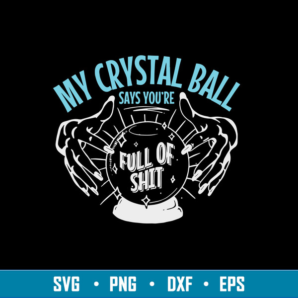 My Crystal Ball Says You’re Full Of Shit Psychic Svg, Crystal Ball Svg, Png Dxf Eps File.jpg