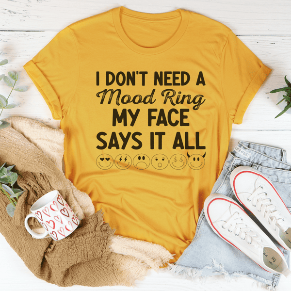 I Don't Need A Mood Ring My Face Says It All Tee