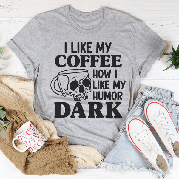 I Like My Coffee How I Like My Humor Dark Tee
