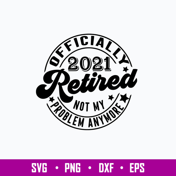 Retired Svg Retirement Svg, Officially Retired 2021 Svg, Not My Problem Svg, Png Dxf Eps File.jpg