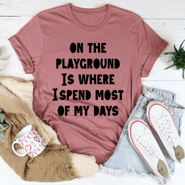 On The Playground Is Where I Spend Most Of My Days Tee