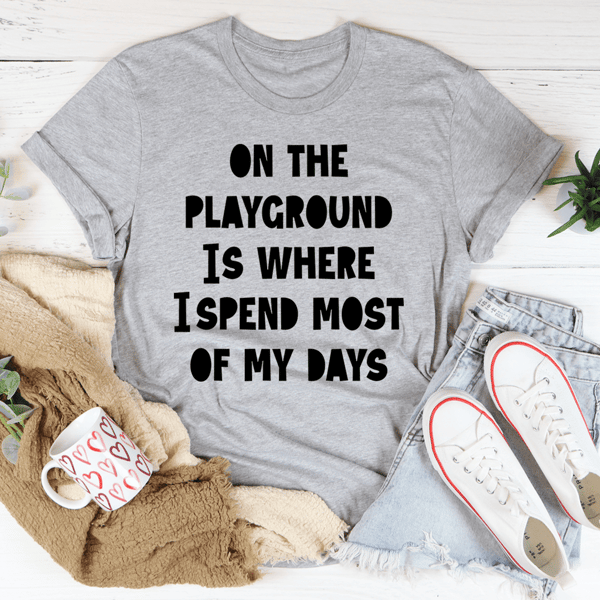 On The Playground Is Where I Spend Most Of My Days Tee