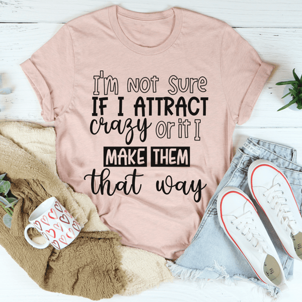 I'm Not Sure If I Attract Crazy Tee