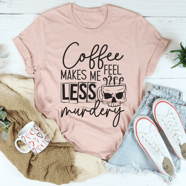 Coffee Makes Me Less Murdery Tee