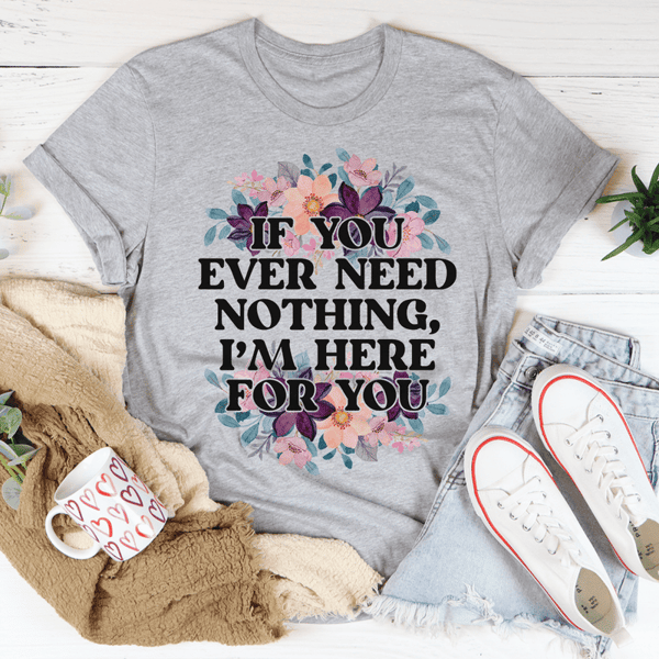 If You Ever Need Nothing Tee