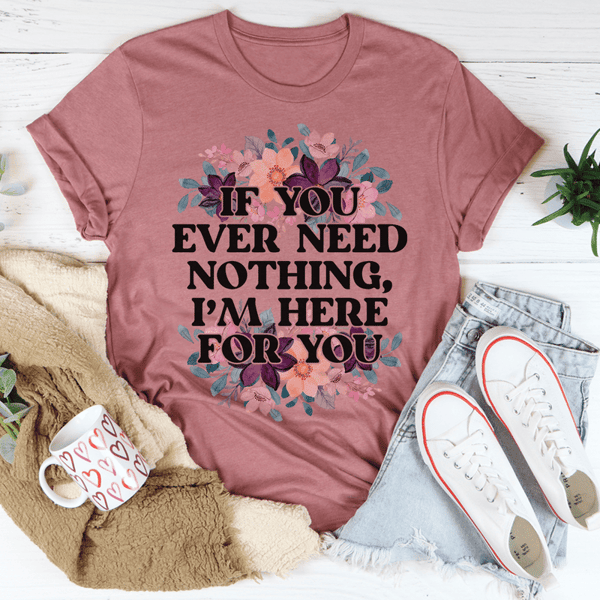 If You Ever Need Nothing Tee