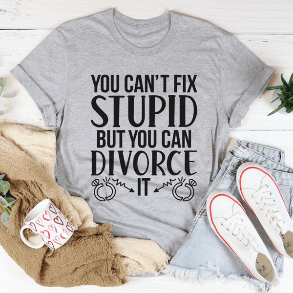Can't Fix Stupid But You Can Divorce Tee