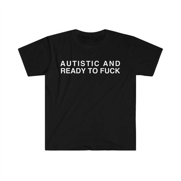MR-134202320343-autistic-and-ready-to-fuck-funny-meme-tshirt-image-1.jpg