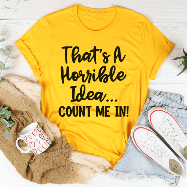 That's A Horrible Idea Count Me In Tee