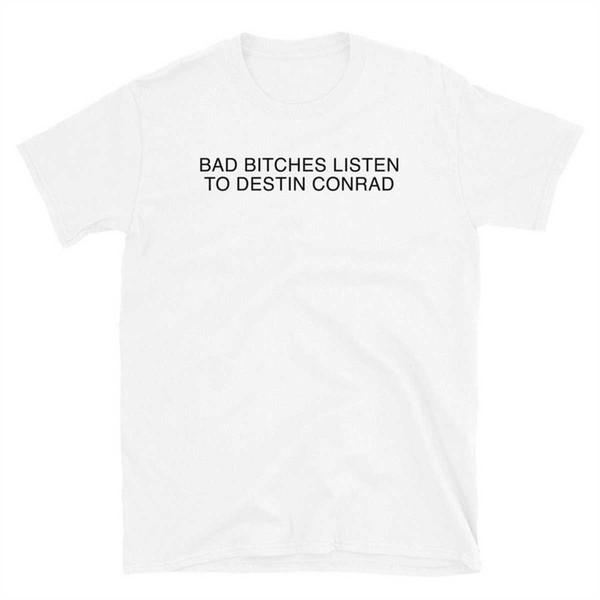 MR-1742023133256-bad-bitches-listen-to-destin-conrad-t-shirt-white.jpg