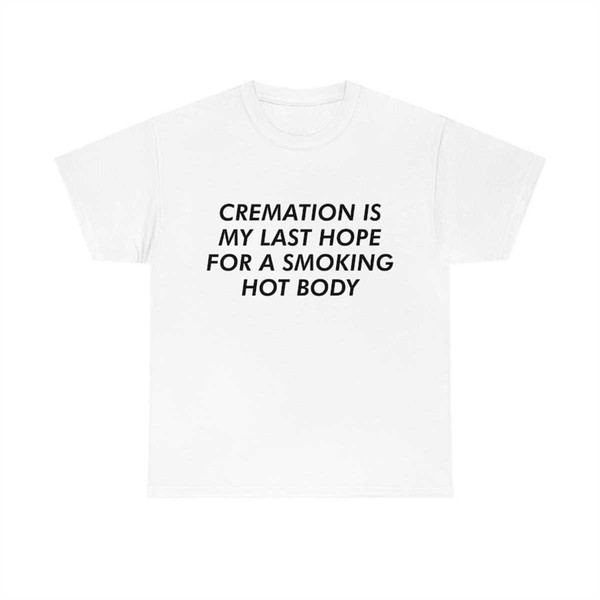 MR-2742023223421-cremation-is-my-last-hope-for-a-smoking-hot-body-tee-image-1.jpg