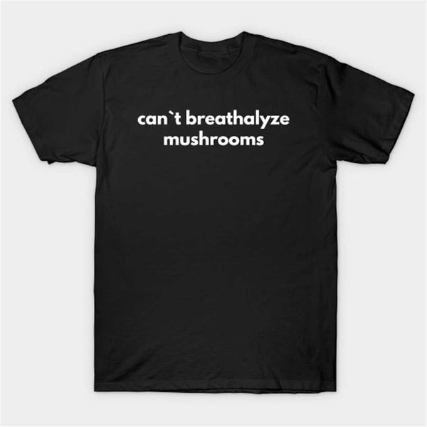 MR-284202371012-cant-breathalyze-mushrooms-t-shirt-funny-meme-tee-image-1.jpg