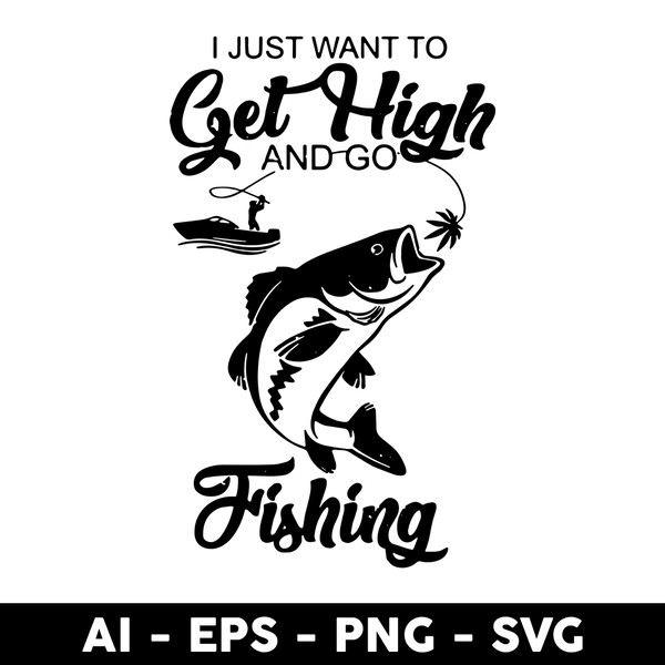 I Just Want To Get Hight And Go Fisdhing Svg, Go Fishing Svg