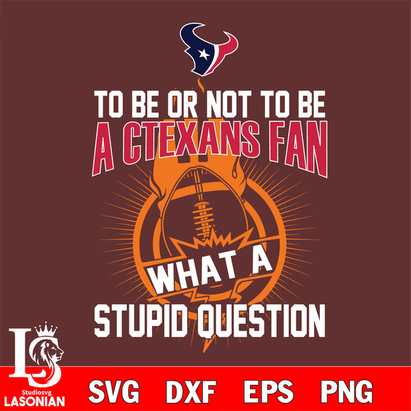To be or not to be a Houston Texans fan what a stupid question svg.jpg