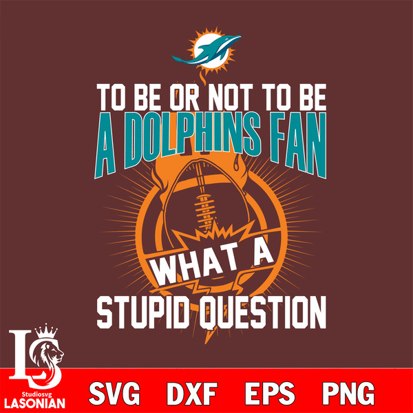 To be or not to be a Miami Dolphins fan what a stupid question svg.jpg