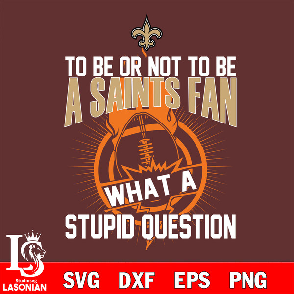 To be or not to be a New Orleans Saints fan what a stupid question svg.jpg