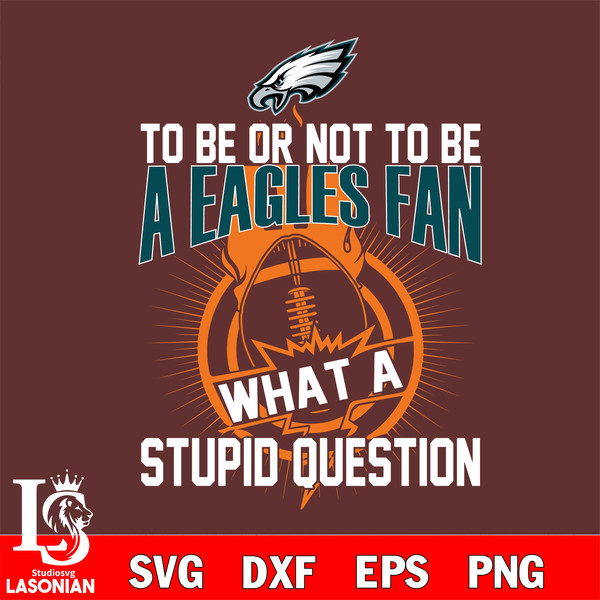 To be or not to be a Philadelphia Eagles fan what a stupid question svg.jpg