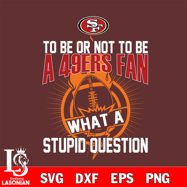 To be or not to be a San Francisco 49ers fan what a stupid question svg.jpg