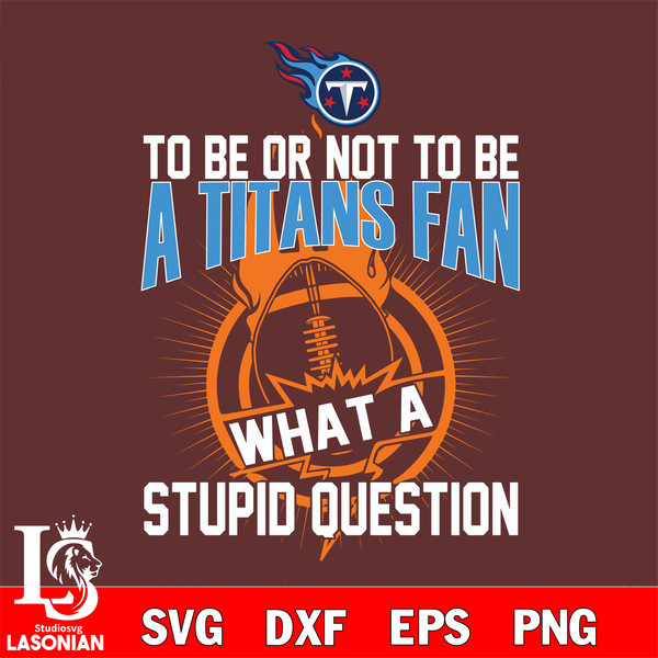 To be or not to be a Tennessee Titans fan what a stupid question svg.jpg