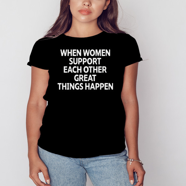 When Women Support Each Other Great Things Happen Shirt, Unisex Clothing, Shirt For Men Women, Graphic Design