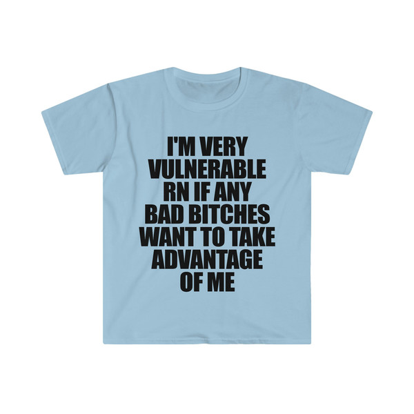 Funny Meme TShirt - I'm Very Vulnerable RN if Any Bad Bitches Want to Take Advantage of Me Joke Tee - Gift Shirt - 2.jpg