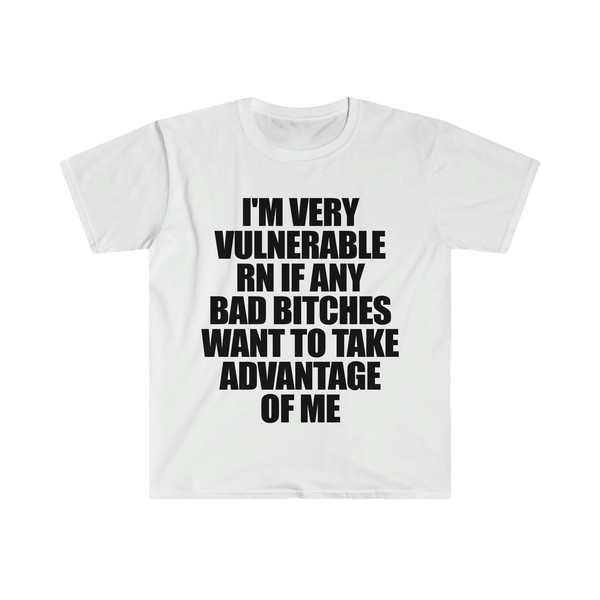 Funny Meme TShirt - I'm Very Vulnerable RN if Any Bad Bitches Want to Take Advantage of Me Joke Tee - Gift Shirt - 4.jpg