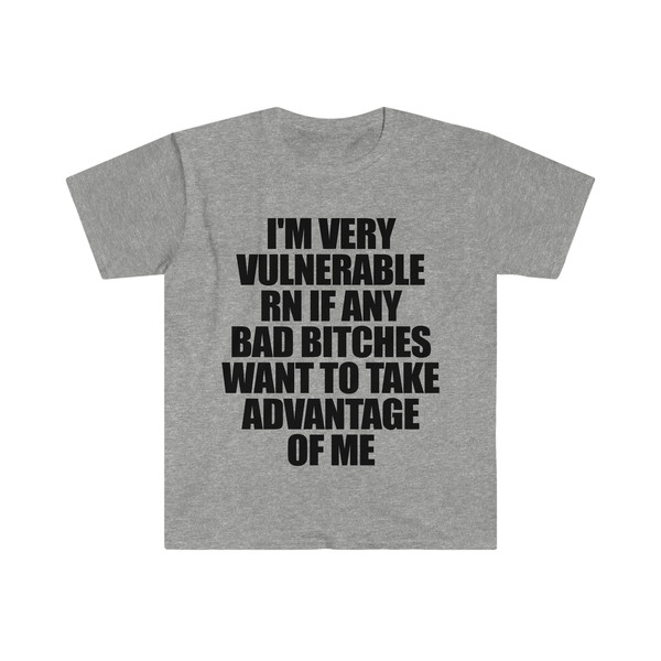 Funny Meme TShirt - I'm Very Vulnerable RN if Any Bad Bitches Want to Take Advantage of Me Joke Tee - Gift Shirt - 5.jpg