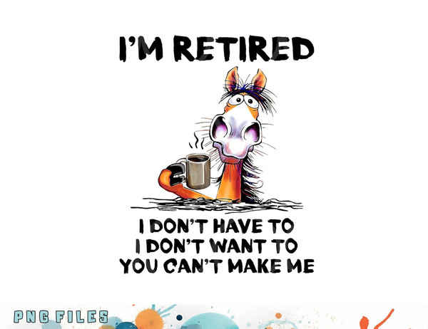 I m Retired I Don t Have To I Don t Want To Horse png, digital download copy.jpg