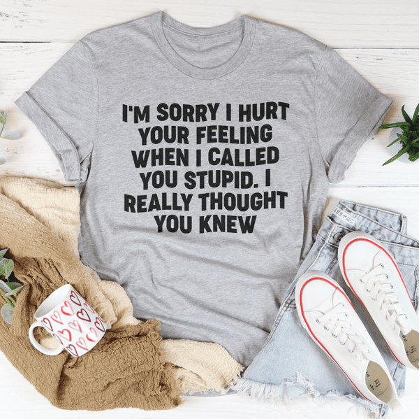 I'm Sorry I Hurt Your Feelings Tee