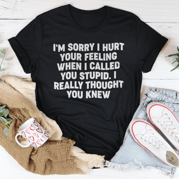 I'm Sorry I Hurt Your Feelings Tee