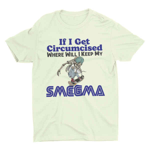 If I Get Circumcised Where Will I Keep My Smegma, Funny Shirt, Weird Shirt, Hard Shirt, Inappropriate Shirts, Offensive Shirt, Meme Shirt - 2.jpg