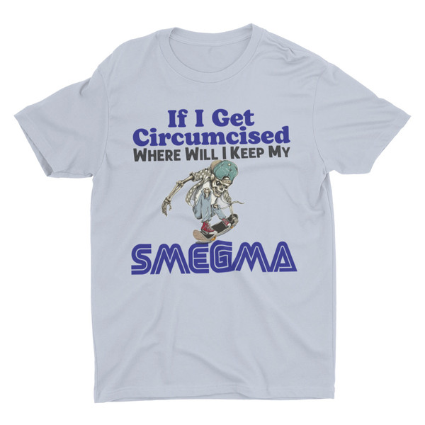 If I Get Circumcised Where Will I Keep My Smegma, Funny Shirt, Weird Shirt, Hard Shirt, Inappropriate Shirts, Offensive Shirt, Meme Shirt - 4.jpg
