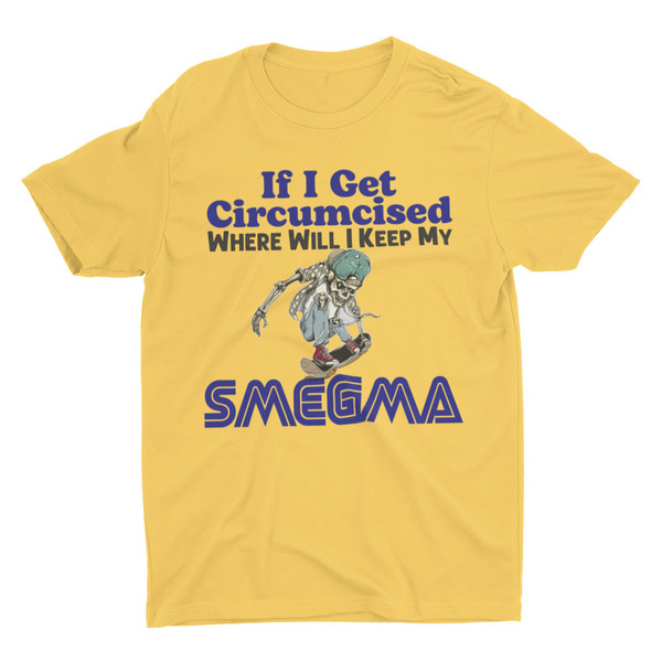 If I Get Circumcised Where Will I Keep My Smegma, Funny Shirt, Weird Shirt, Hard Shirt, Inappropriate Shirts, Offensive Shirt, Meme Shirt - 5.jpg