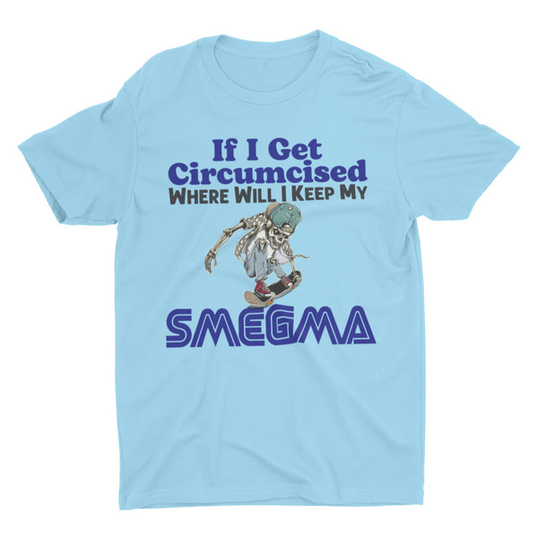 If I Get Circumcised Where Will I Keep My Smegma, Funny Shirt, Weird Shirt, Hard Shirt, Inappropriate Shirts, Offensive Shirt, Meme Shirt - 6.jpg