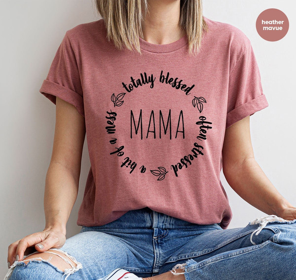 Aesthetic Mom Life Shirts, Funny Christian Mom Shirts, Totally Blessed Often Stressed A Bit of A Mess Mama Shirt, New Mom Gift - 1.jpg