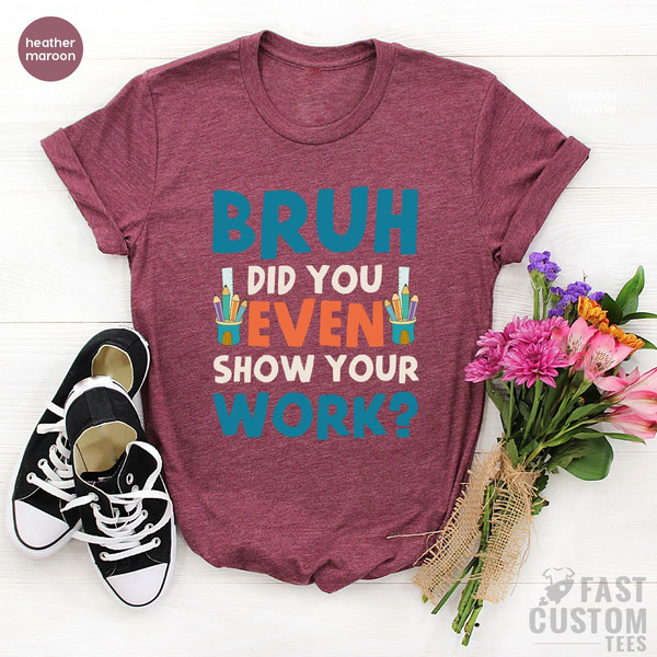 Funny Math Teacher Shirt, Bruh Did You Even Show Your Work Shirt, Teacher Shirt, Teacher Appreciation, Cute Teacher Shirt, New Teacher Shirt - 6.jpg