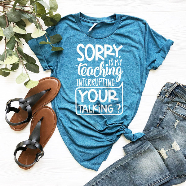 Teacher T-Shirt, Teacher Appreciation Gift, Gift For Teacher, Sorry Is My Teaching Interrupting Your Talking Shirt - 3.jpg