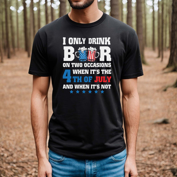 I only drink beers on two occasions, when it is 4th of July and when it is not shirt, 4th of july shirt, 4th of july clothing,Fourth of july - 1.jpg